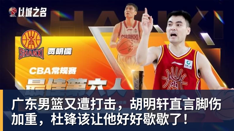 篮球下注广东男篮又遭打击，胡明轩直言脚伤加重，杜锋该让他好好歇歇了！