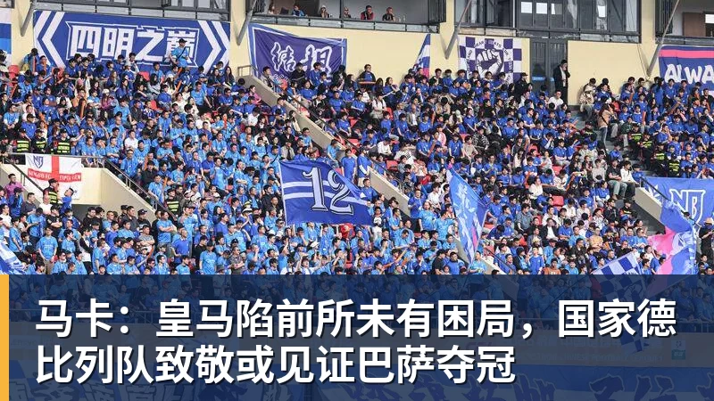 篮球下注马卡：皇马陷前所未有困局，国家德比列队致敬或见证巴萨夺冠