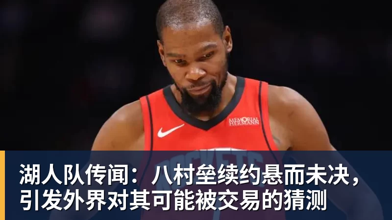 篮球下注湖人队传闻：八村垒续约悬而未决，引发外界对其可能被交易的猜测