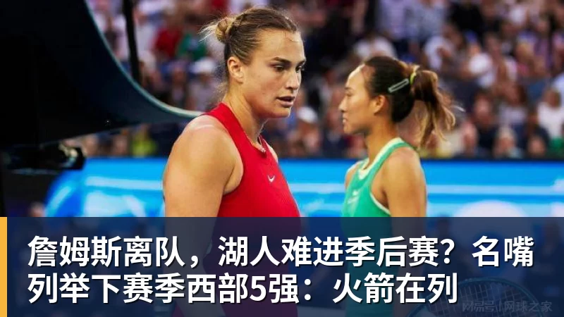 篮球下注詹姆斯离队，湖人难进季后赛？名嘴列举下赛季西部5强：火箭在列