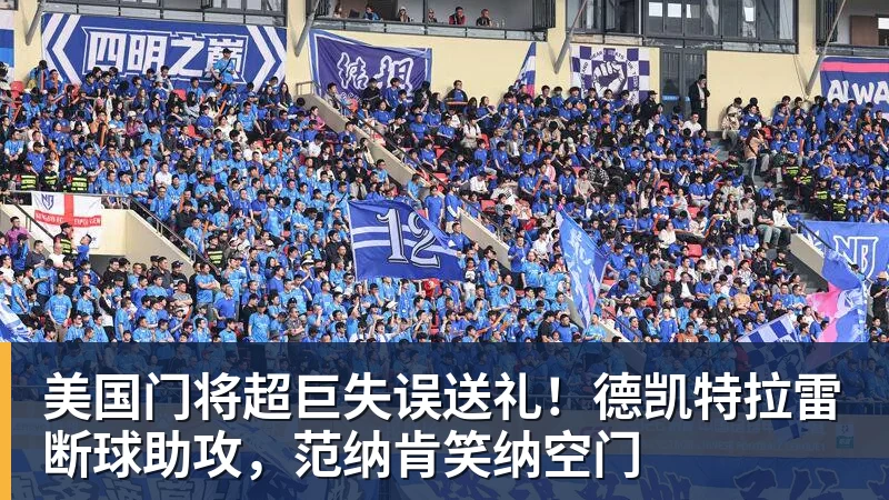 篮球下注美国门将超巨失误送礼！德凯特拉雷断球助攻，范纳肯笑纳空门
