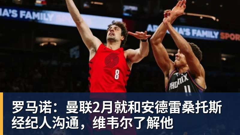 篮球下注罗马诺：曼联2月就和安德雷桑托斯经纪人沟通，维韦尔了解他