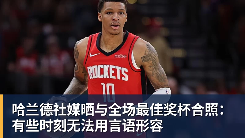 篮球下注哈兰德社媒晒与全场最佳奖杯合照：有些时刻无法用言语形容