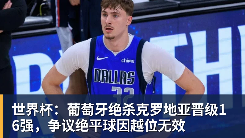 篮球下注世界杯：葡萄牙绝杀克罗地亚晋级16强，争议绝平球因越位无效