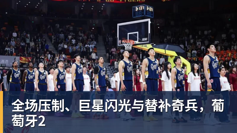 篮球下注全场压制、巨星闪光与替补奇兵，葡萄牙2