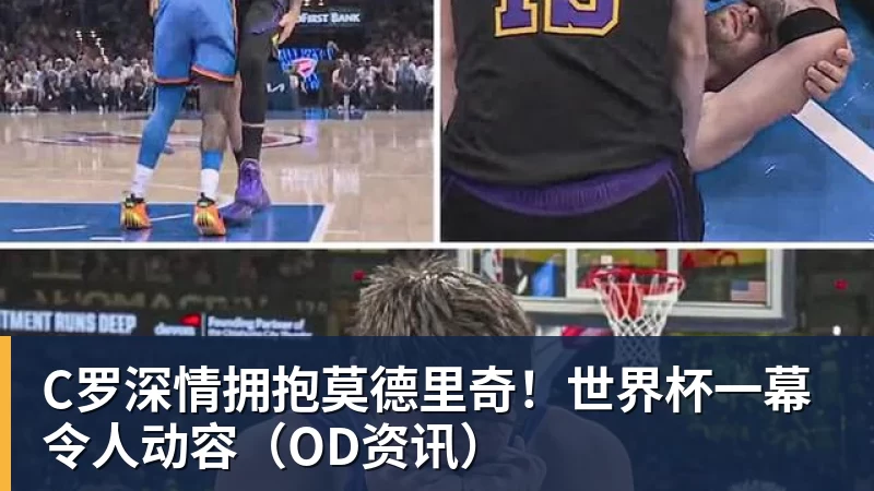 篮球下注C罗深情拥抱莫德里奇！世界杯一幕令人动容（OD资讯）