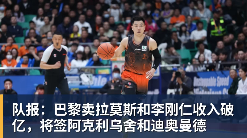 篮球下注队报：巴黎卖拉莫斯和李刚仁收入破亿，将签阿克利乌舍和迪奥曼德