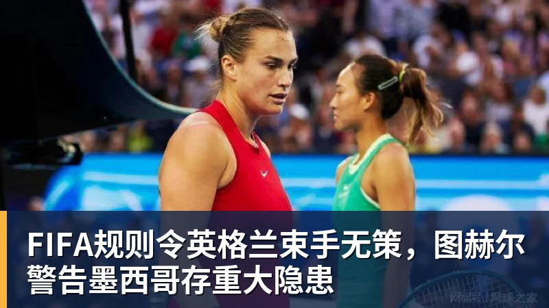 篮球下注FIFA规则令英格兰束手无策，图赫尔警告墨西哥存重大隐患