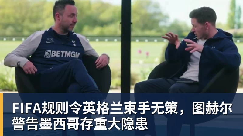 篮球下注FIFA规则令英格兰束手无策，图赫尔警告墨西哥存重大隐患