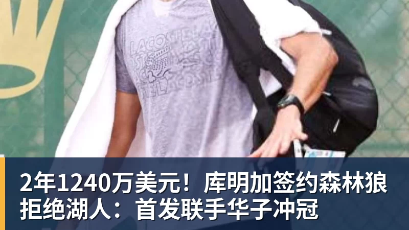 篮球下注2年1240万美元！库明加签约森林狼拒绝湖人：首发联手华子冲冠