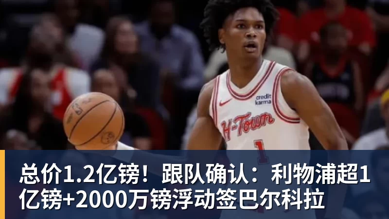 篮球下注总价1.2亿镑！跟队确认：利物浦超1亿镑+2000万镑浮动签巴尔科拉