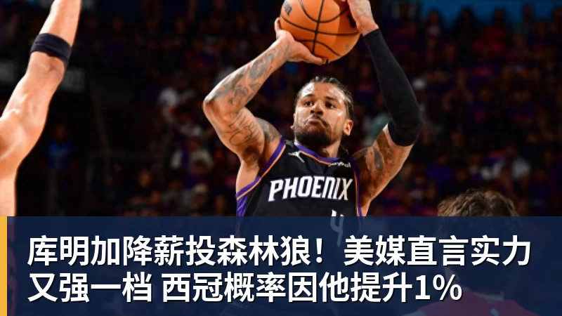 篮球下注库明加降薪投森林狼！美媒直言实力又强一档 西冠概率因他提升1%