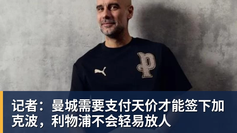 篮球下注记者：曼城需要支付天价才能签下加克波，利物浦不会轻易放人