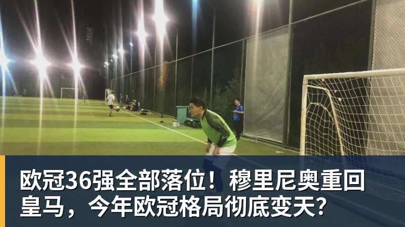 篮球下注欧冠36强全部落位！穆里尼奥重回皇马，今年欧冠格局彻底变天？