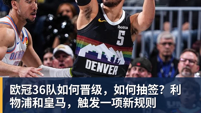 篮球下注欧冠36队如何晋级，如何抽签？利物浦和皇马，触发一项新规则