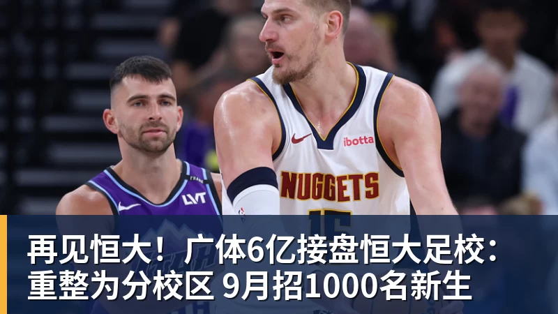 篮球下注再见恒大！广体6亿接盘恒大足校：重整为分校区 9月招1000名新生