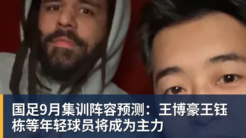 篮球下注国足9月集训阵容预测：王博豪王钰栋等年轻球员将成为主力