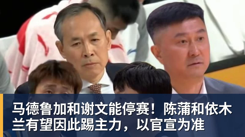 篮球下注马德鲁加和谢文能停赛！陈蒲和依木兰有望因此踢主力，以官宣为准