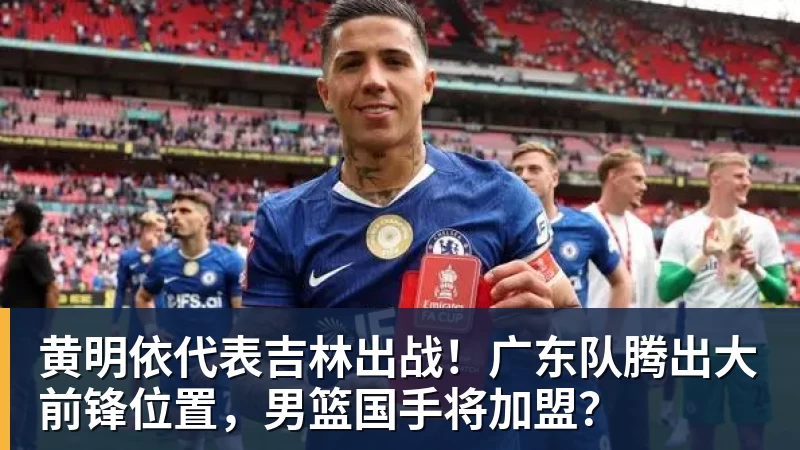 篮球下注黄明依代表吉林出战！广东队腾出大前锋位置，男篮国手将加盟？