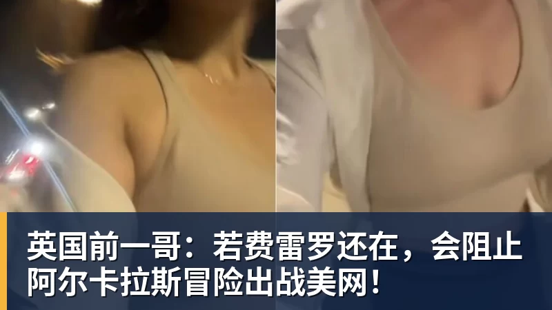 篮球下注英国前一哥：若费雷罗还在，会阻止阿尔卡拉斯冒险出战美网！