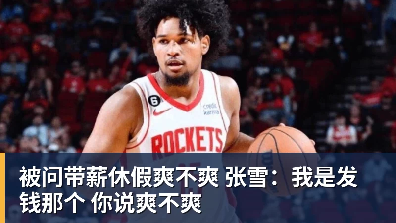 篮球下注被问带薪休假爽不爽 张雪：我是发钱那个 你说爽不爽
