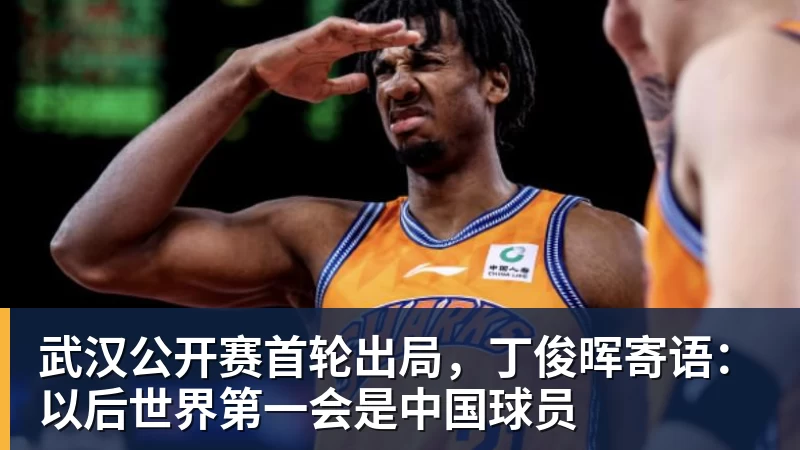 篮球下注武汉公开赛首轮出局，丁俊晖寄语：以后世界第一会是中国球员
