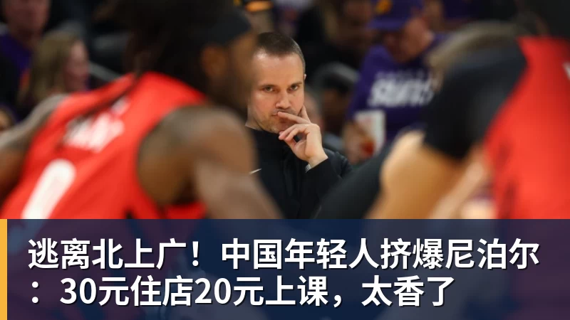 篮球下注逃离北上广！中国年轻人挤爆尼泊尔：30元住店20元上课，太香了