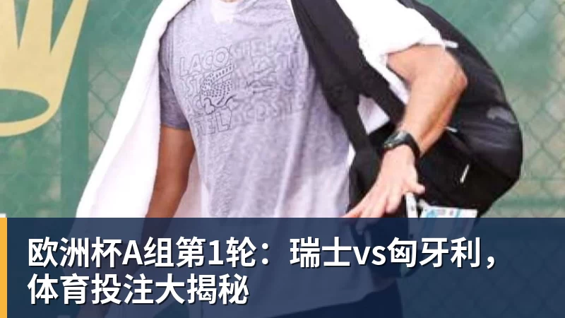 篮球下注欧洲杯A组第1轮：瑞士vs匈牙利，体育投注大揭秘