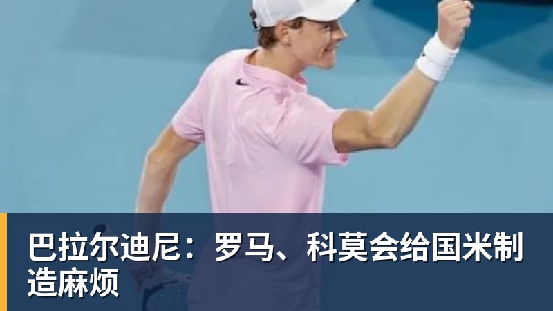 篮球下注巴拉尔迪尼：罗马、科莫会给国米制造麻烦