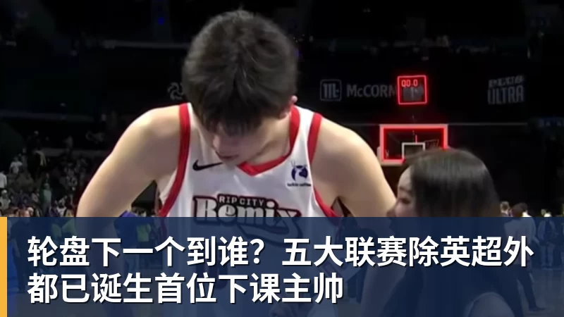 篮球下注轮盘下一个到谁？五大联赛除英超外都已诞生首位下课主帅