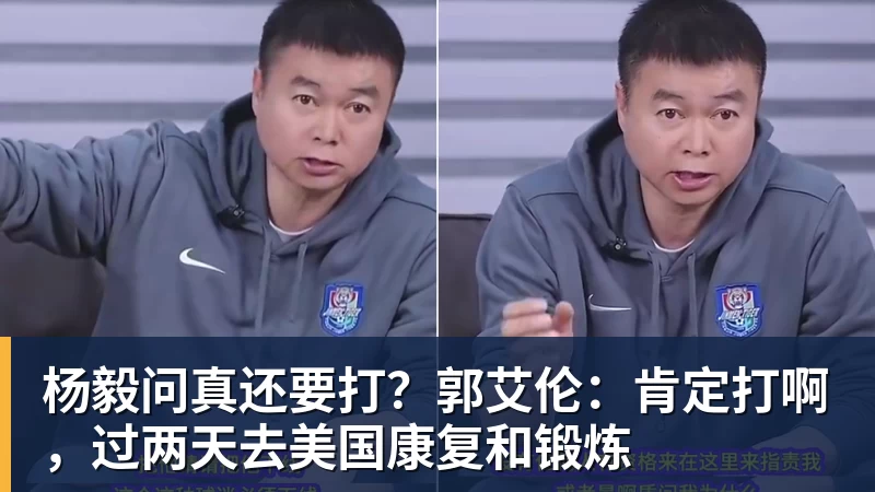杨毅问真还要打？郭艾伦：肯定打啊，过两天去美国康复和锻炼