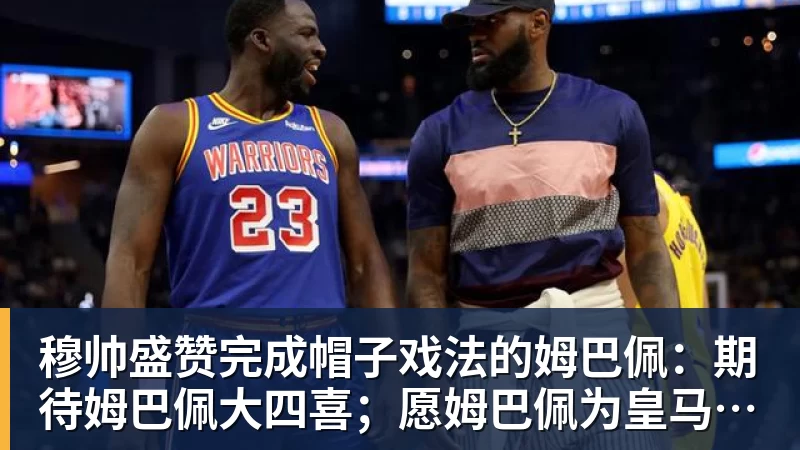 篮球下注穆帅盛赞完成帽子戏法的姆巴佩：期待姆巴佩大四喜；愿姆巴佩为皇马争冠，甘愿少进球