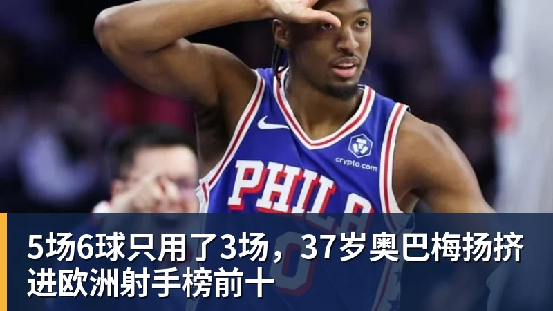 篮球下注5场6球只用了3场，37岁奥巴梅扬挤进欧洲射手榜前十