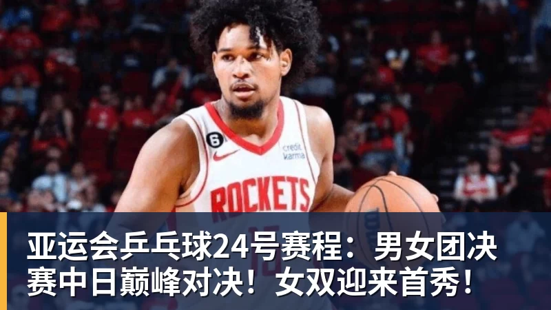 篮球下注亚运会乒乓球24号赛程：男女团决赛中日巅峰对决！女双迎来首秀！
