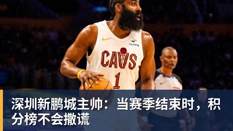 深圳新鹏城主帅：当赛季结束时，积分榜不会撒谎