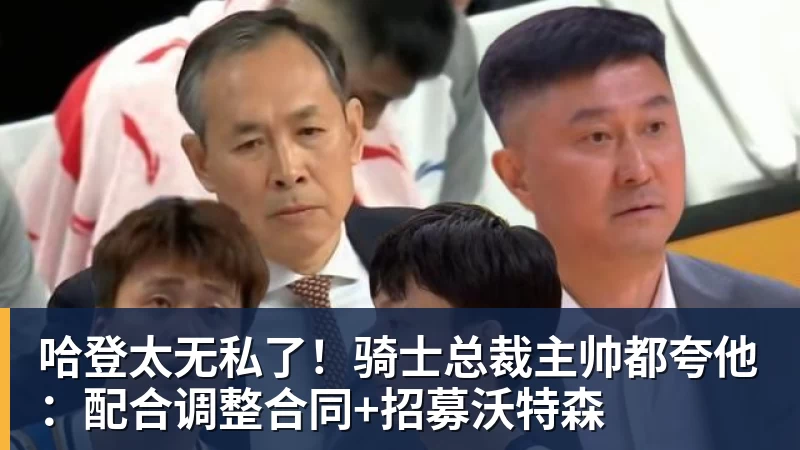 篮球下注哈登太无私了！骑士总裁主帅都夸他：配合调整合同+招募沃特森