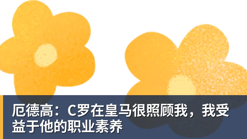 篮球下注厄德高：C罗在皇马很照顾我，我受益于他的职业素养