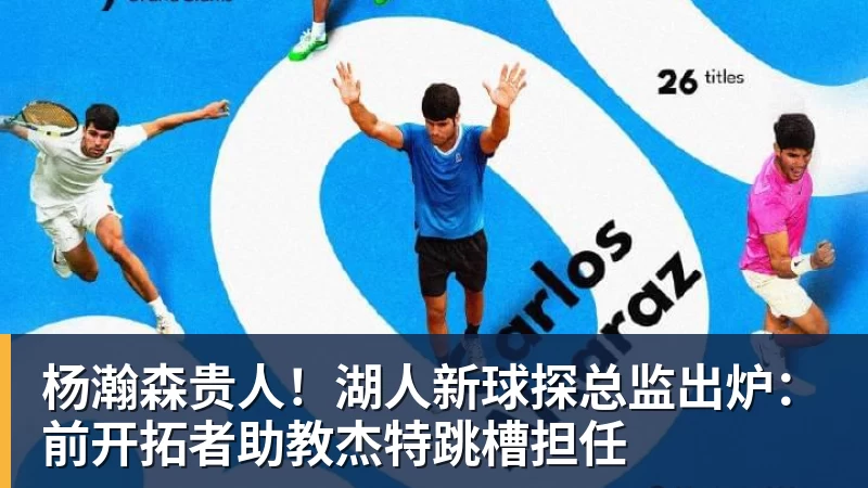篮球下注杨瀚森贵人！湖人新球探总监出炉：前开拓者助教杰特跳槽担任