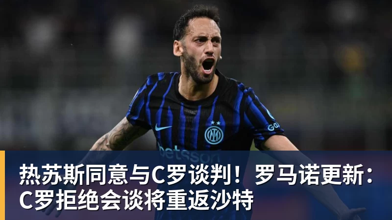 篮球下注热苏斯同意与C罗谈判！罗马诺更新：C罗拒绝会谈将重返沙特