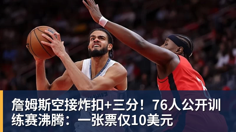 篮球下注詹姆斯空接炸扣+三分！76人公开训练赛沸腾：一张票仅10美元