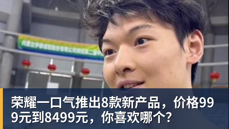 篮球下注荣耀一口气推出8款新产品，价格999元到8499元，你喜欢哪个？