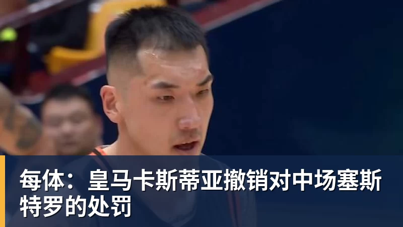 篮球下注每体：皇马卡斯蒂亚撤销对中场塞斯特罗的处罚