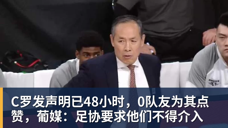 篮球下注C罗发声明已48小时，0队友为其点赞，葡媒：足协要求他们不得介入