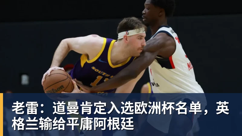 篮球下注老雷：道曼肯定入选欧洲杯名单，英格兰输给平庸阿根廷