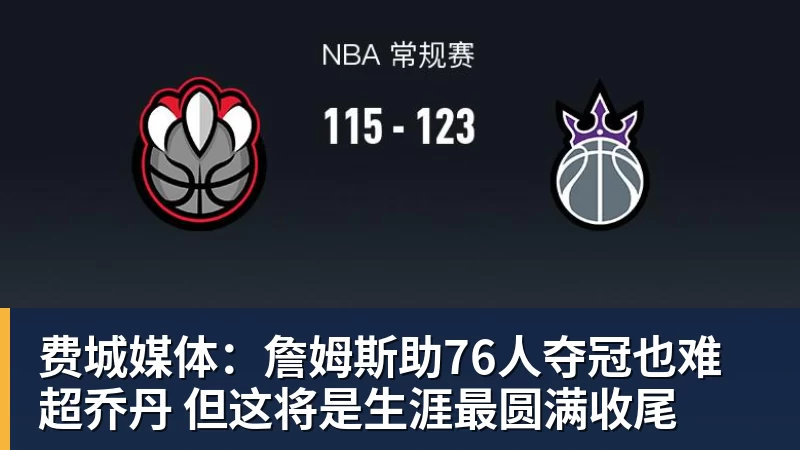篮球下注费城媒体：詹姆斯助76人夺冠也难超乔丹 但这将是生涯最圆满收尾