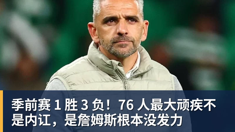 篮球下注季前赛 1 胜 3 负！76 人最大顽疾不是内讧，是詹姆斯根本没发力