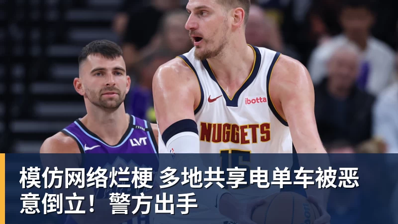 篮球下注模仿网络烂梗 多地共享电单车被恶意倒立！警方出手