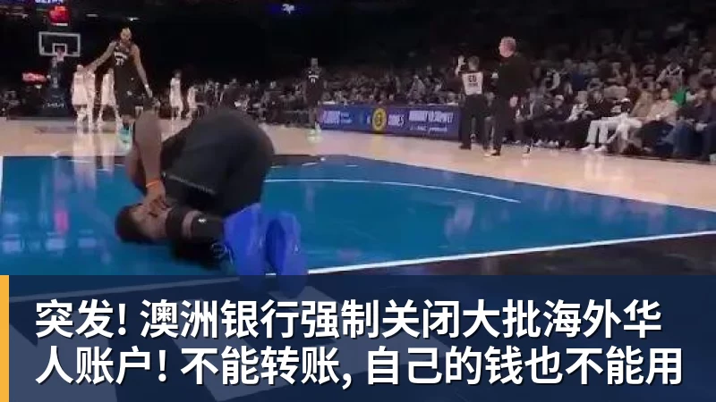 篮球下注突发! 澳洲银行强制关闭大批海外华人账户! 不能转账, 自己的钱也不能用