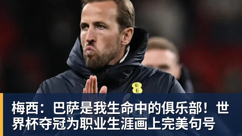 篮球下注梅西：巴萨是我生命中的俱乐部！世界杯夺冠为职业生涯画上完美句号