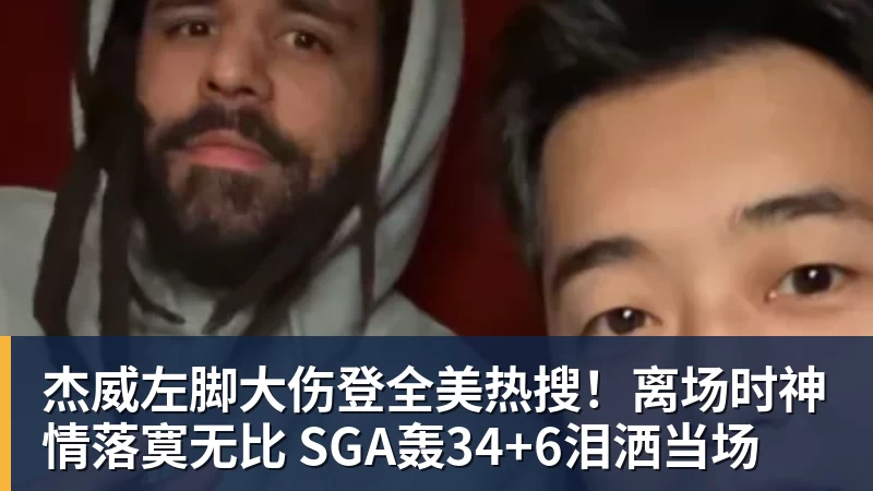 篮球下注杰威左脚大伤登全美热搜！离场时神情落寞无比 SGA轰34+6泪洒当场